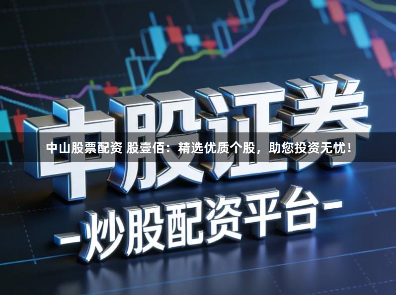 中山股票配资 股壹佰：精选优质个股，助您投资无忧！