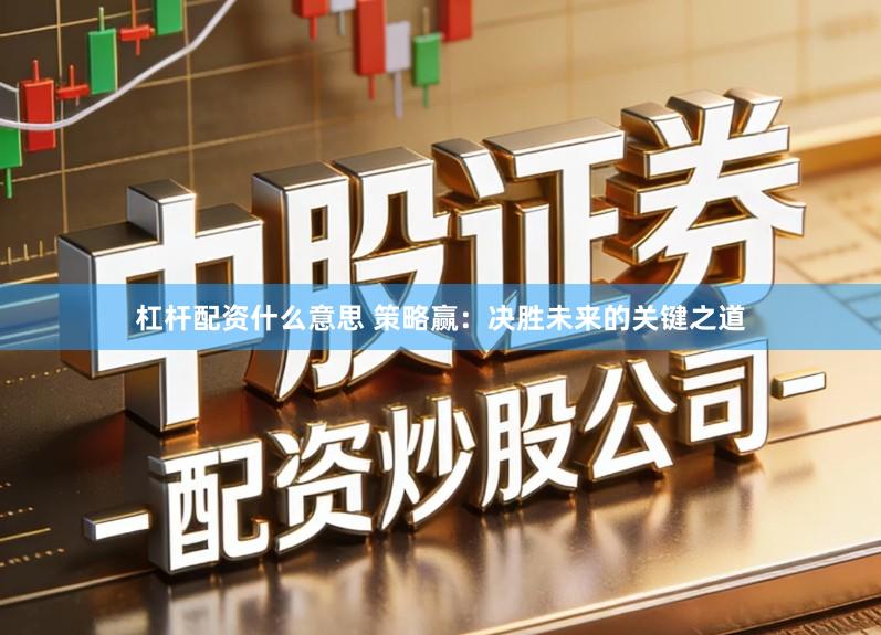 杠杆配资什么意思 策略赢：决胜未来的关键之道