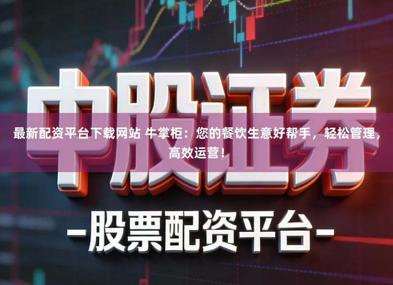 最新配资平台下载网站 牛掌柜：您的餐饮生意好帮手，轻松管理，高效运营！