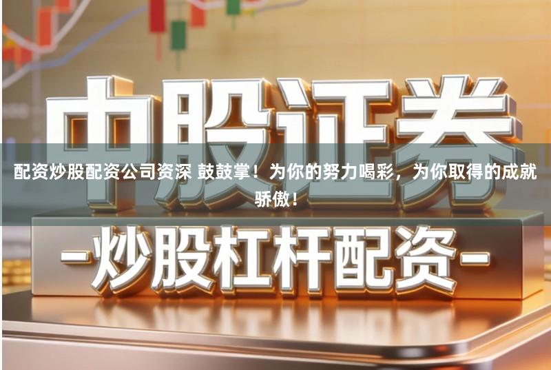 配资炒股配资公司资深 鼓鼓掌！为你的努力喝彩，为你取得的成就骄傲！