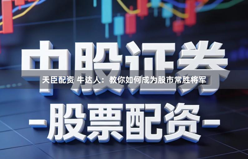 天臣配资 牛达人：教你如何成为股市常胜将军