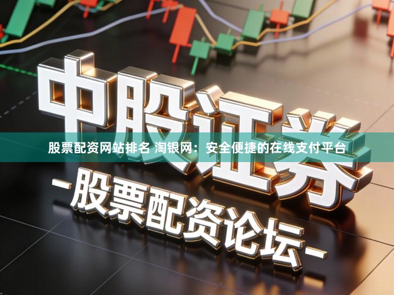股票配资网站排名 淘银网：安全便捷的在线支付平台