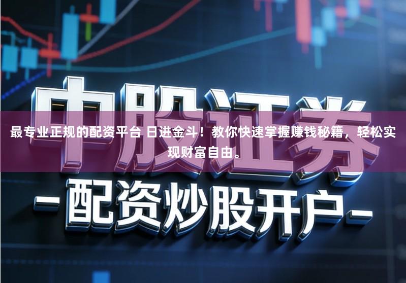 最专业正规的配资平台 日进金斗！教你快速掌握赚钱秘籍，轻松实现财富自由。