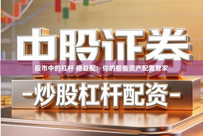 股市中的杠杆 稳益配：你的智能资产配置管家