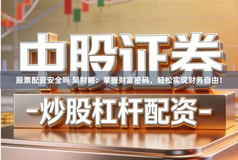 股票配资安全吗 聚财略：掌握财富密码，轻松实现财务自由！