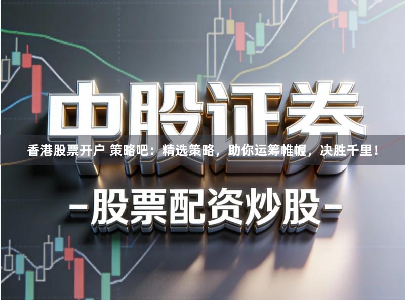 香港股票开户 策略吧：精选策略，助你运筹帷幄，决胜千里！