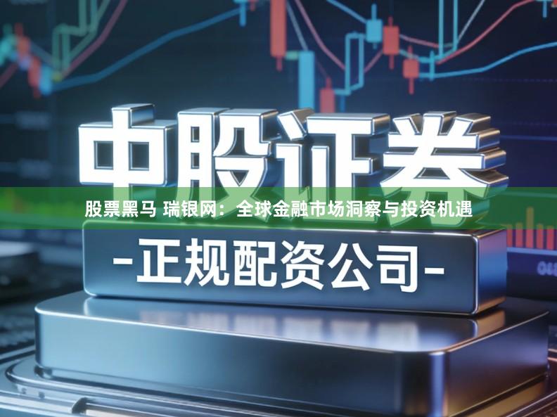股票黑马 瑞银网：全球金融市场洞察与投资机遇
