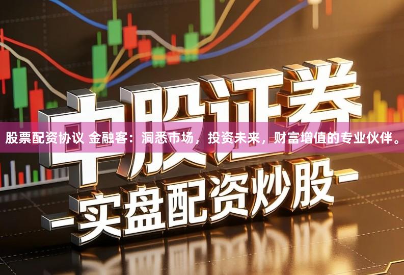 股票配资协议 金融客：洞悉市场，投资未来，财富增值的专业伙伴。