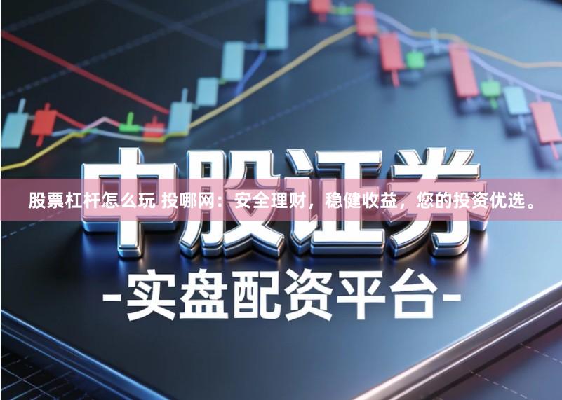 股票杠杆怎么玩 投哪网：安全理财，稳健收益，您的投资优选。