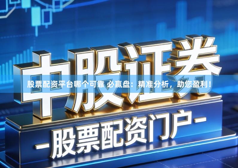 股票配资平台哪个可靠 必赢盘：精准分析，助您盈利！