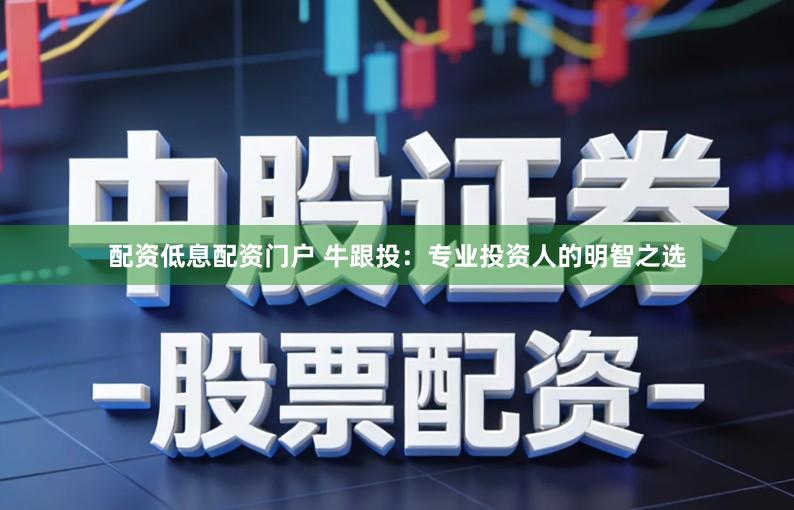 配资低息配资门户 牛跟投：专业投资人的明智之选