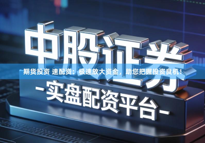 期货投资 速配资：极速放大资金，助您把握投资良机！