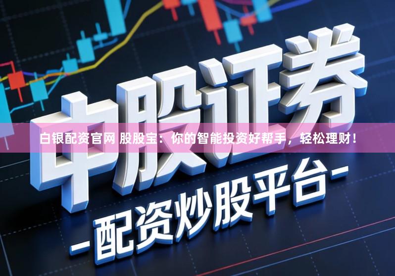 白银配资官网 股股宝：你的智能投资好帮手，轻松理财！