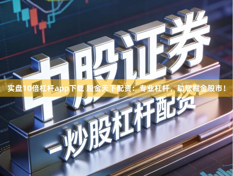 实盘10倍杠杆app下载 股金天下配资：专业杠杆，助您掘金股市！