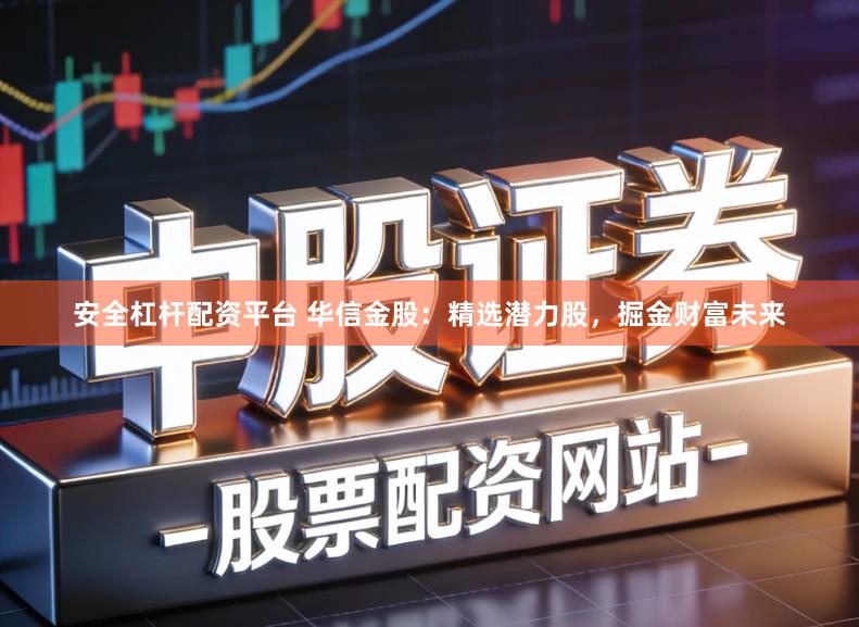 安全杠杆配资平台 华信金股：精选潜力股，掘金财富未来