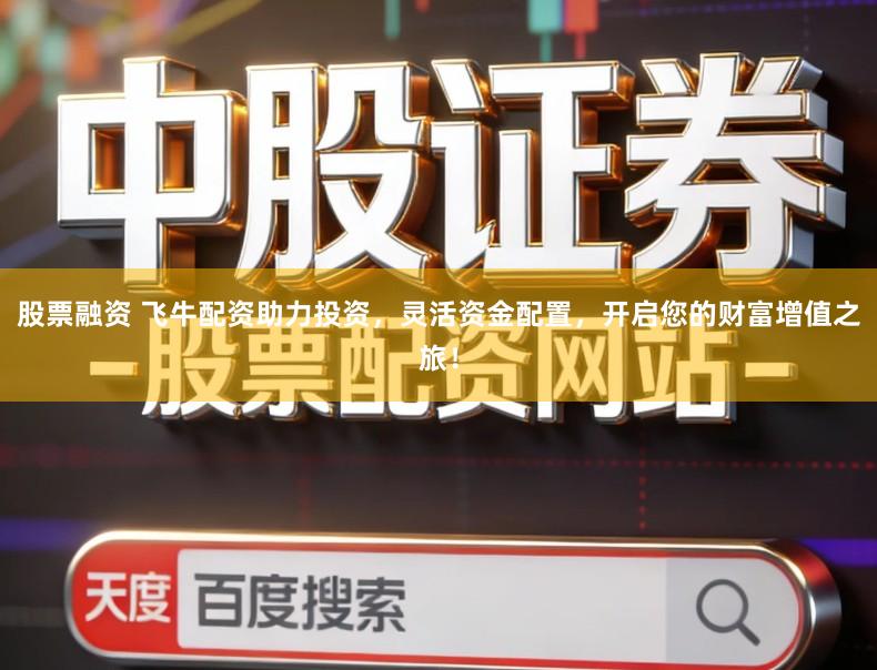 股票融资 飞牛配资助力投资，灵活资金配置，开启您的财富增值之旅！