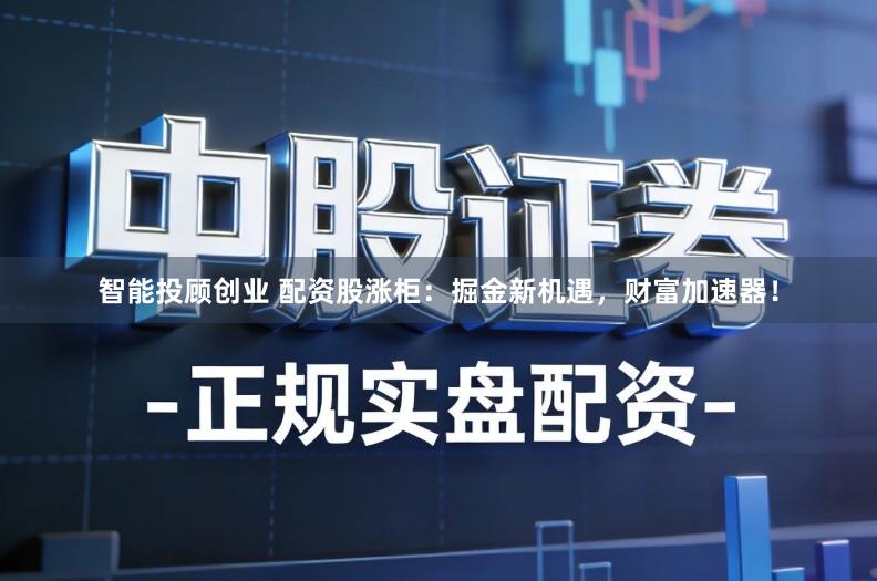 智能投顾创业 配资股涨柜：掘金新机遇，财富加速器！