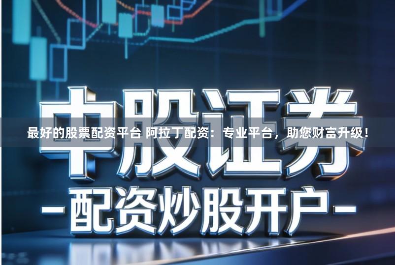 最好的股票配资平台 阿拉丁配资：专业平台，助您财富升级！