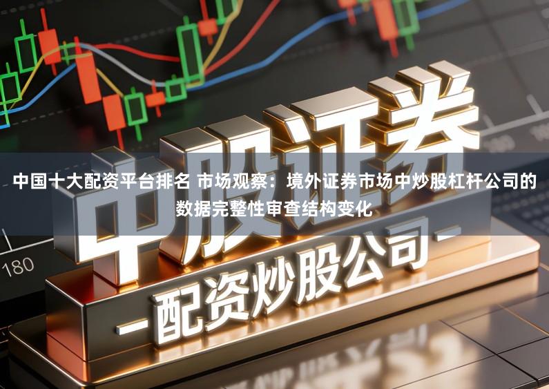 中国十大配资平台排名 市场观察：境外证券市场中炒股杠杆公司的数据完整性审查结构变化
