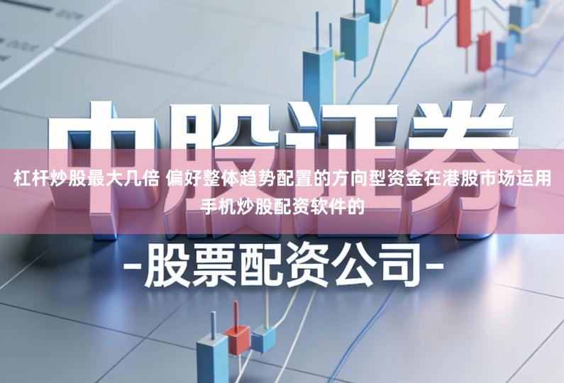 杠杆炒股最大几倍 偏好整体趋势配置的方向型资金在港股市场运用手机炒股配资软件的