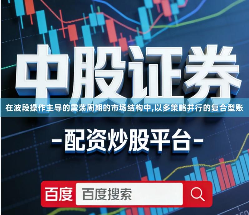 在波段操作主导的震荡周期的市场结构中,以多策略并行的复合型账