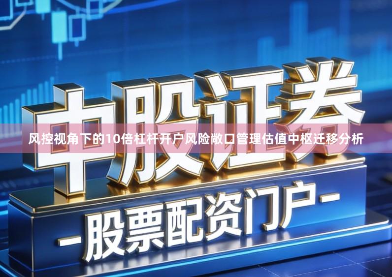 风控视角下的10倍杠杆开户风险敞口管理估值中枢迁移分析