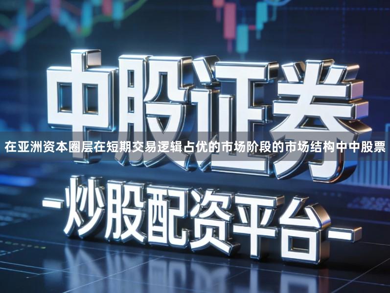 在亚洲资本圈层在短期交易逻辑占优的市场阶段的市场结构中中股票