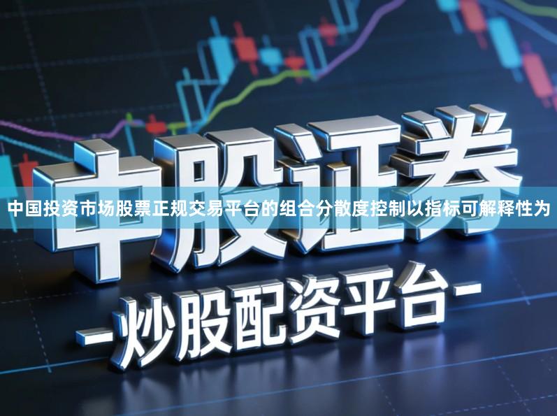 中国投资市场股票正规交易平台的组合分散度控制以指标可解释性为