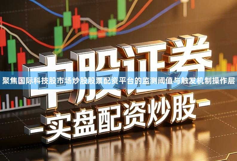 聚焦国际科技股市场炒股股票配资平台的监测阈值与触发机制操作层