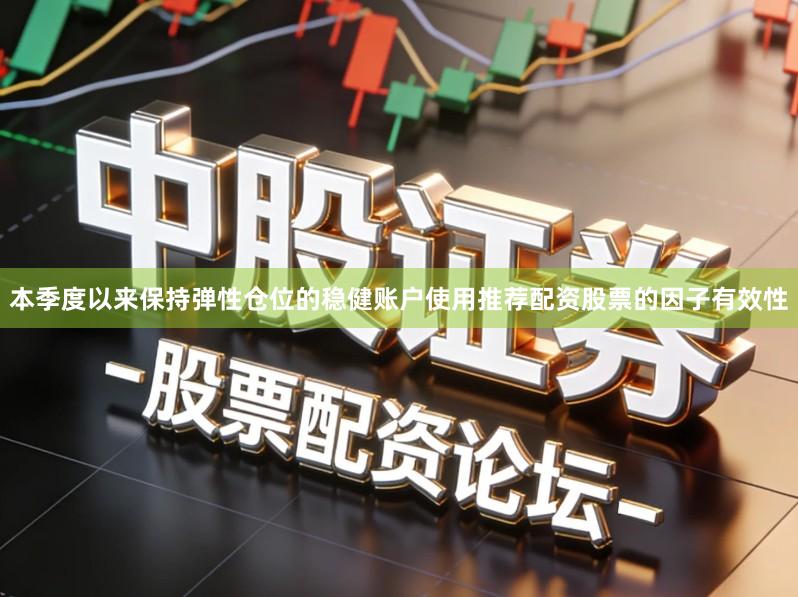 本季度以来保持弹性仓位的稳健账户使用推荐配资股票的因子有效性