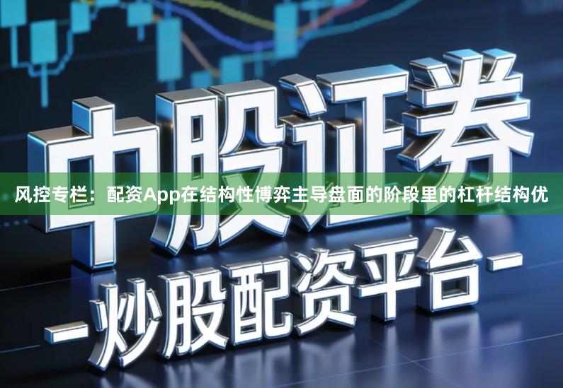 风控专栏：配资App在结构性博弈主导盘面的阶段里的杠杆结构优