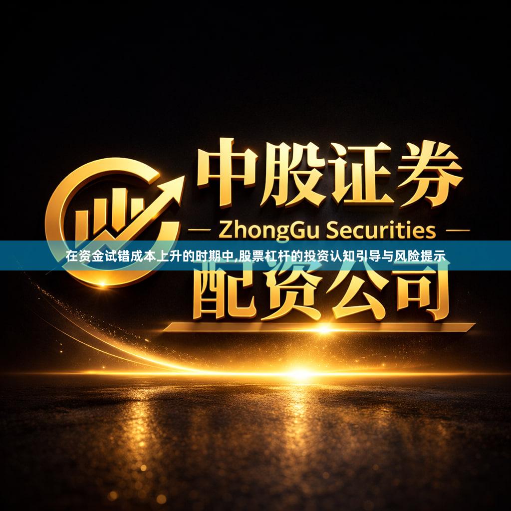 在资金试错成本上升的时期中,股票杠杆的投资认知引导与风险提示