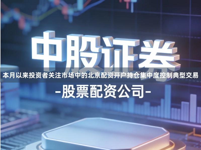 本月以来投资者关注市场中的北京配资开户持仓集中度控制典型交易