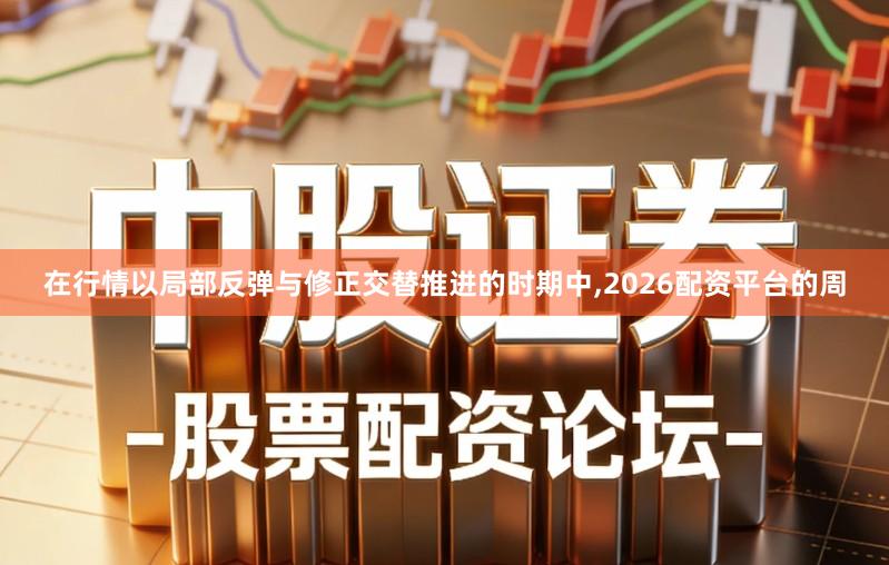 在行情以局部反弹与修正交替推进的时期中,2026配资平台的周