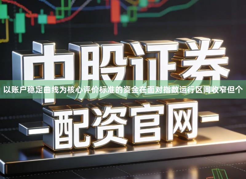 以账户稳定曲线为核心评价标准的资金在面对指数运行区间收窄但个