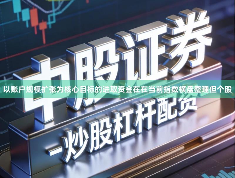 以账户规模扩张为核心目标的进取资金在在当前指数横盘整理但个股