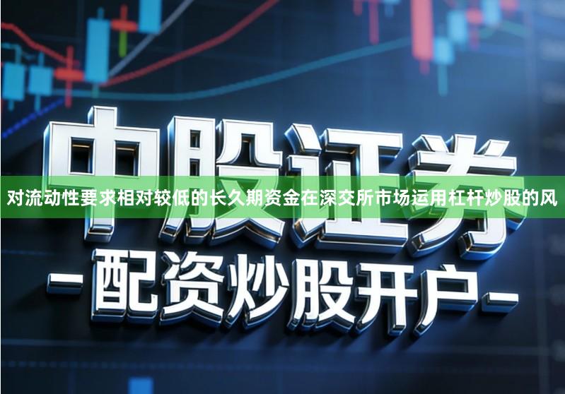 对流动性要求相对较低的长久期资金在深交所市场运用杠杆炒股的风
