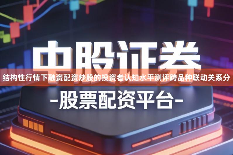 结构性行情下融资配资炒股的投资者认知水平测评跨品种联动关系分