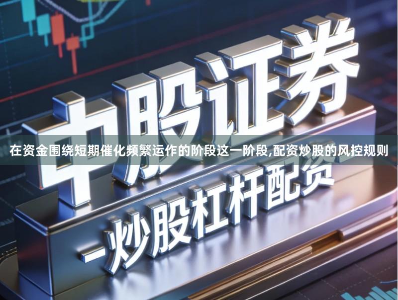 在资金围绕短期催化频繁运作的阶段这一阶段,配资炒股的风控规则