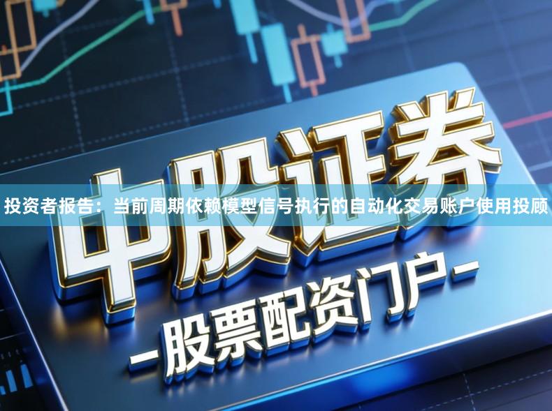 投资者报告：当前周期依赖模型信号执行的自动化交易账户使用投顾