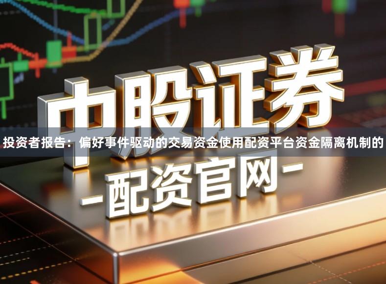 投资者报告：偏好事件驱动的交易资金使用配资平台资金隔离机制的