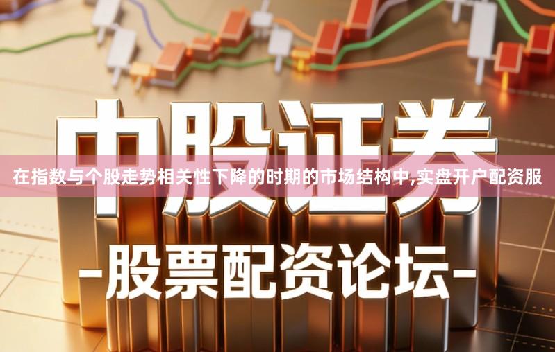 在指数与个股走势相关性下降的时期的市场结构中,实盘开户配资服