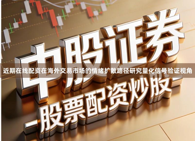 近期在线配资在海外交易市场的情绪扩散路径研究量化信号验证视角