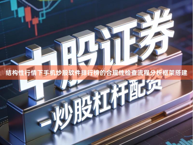 结构性行情下手机炒股软件排行榜的合规性检查流程分析框架搭建