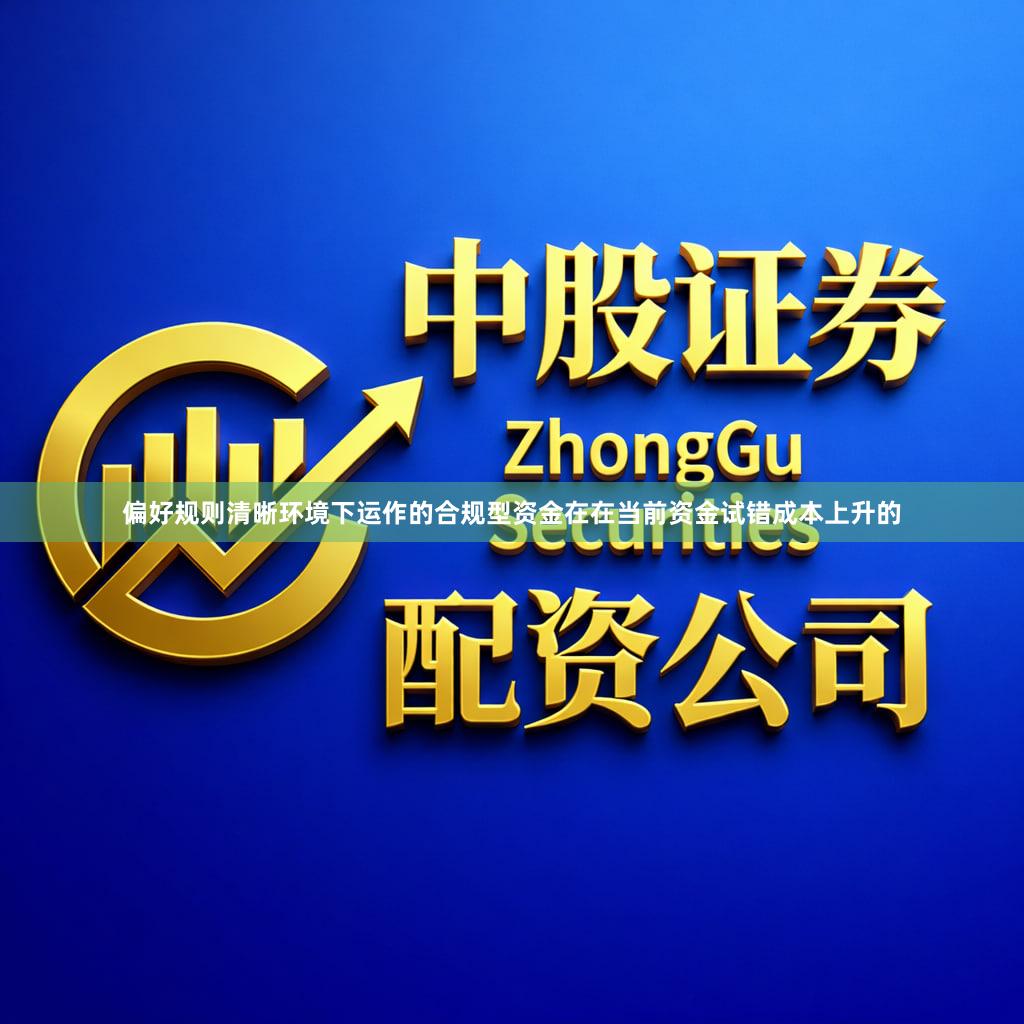 偏好规则清晰环境下运作的合规型资金在在当前资金试错成本上升的