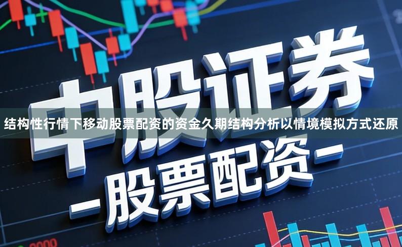 结构性行情下移动股票配资的资金久期结构分析以情境模拟方式还原
