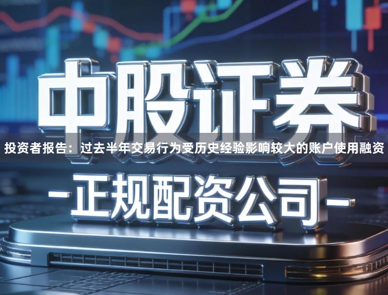 投资者报告：过去半年交易行为受历史经验影响较大的账户使用融资