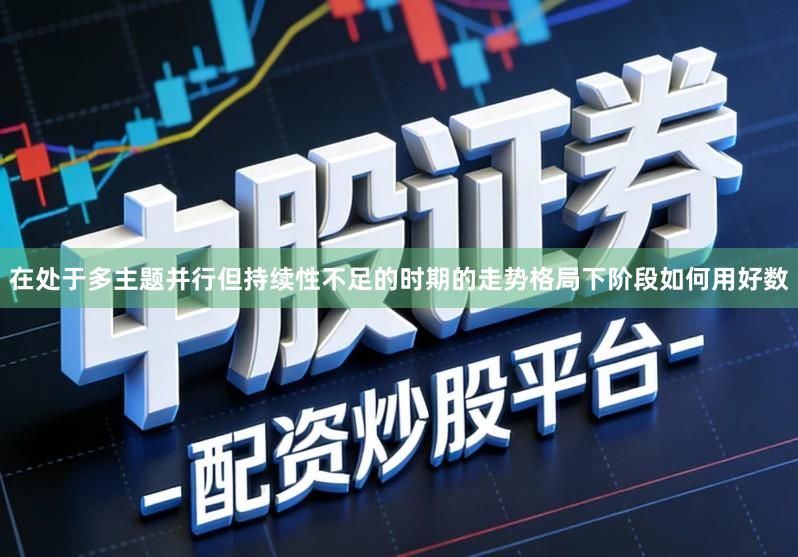 在处于多主题并行但持续性不足的时期的走势格局下阶段如何用好数