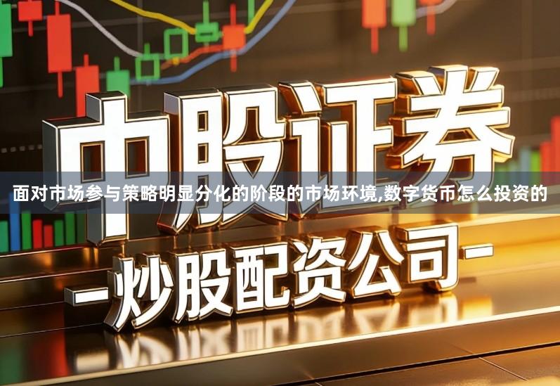 面对市场参与策略明显分化的阶段的市场环境,数字货币怎么投资的