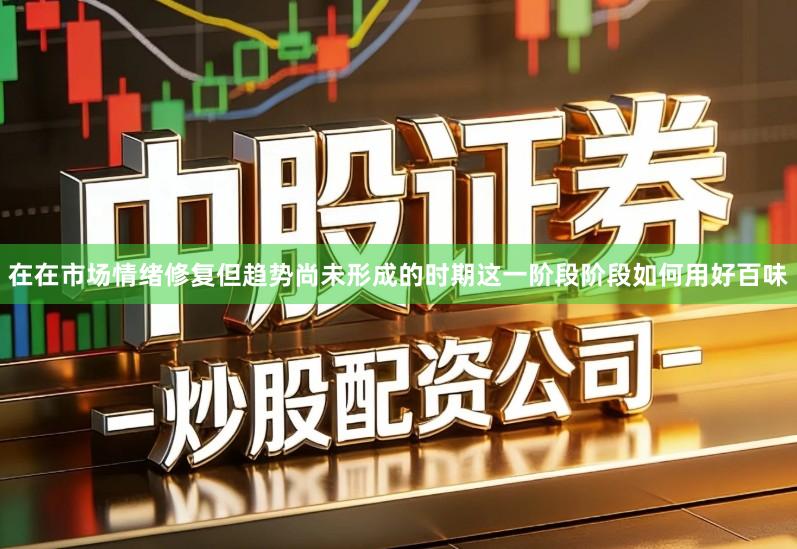 在在市场情绪修复但趋势尚未形成的时期这一阶段阶段如何用好百味